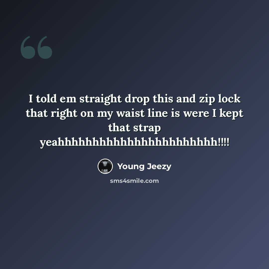“I told em straight drop this and zip lock that right on my waist line is were I kept that strap yeahhhhhhhhhhhhhhhhhhhhhhh!!!!” quote by Young Jeezy