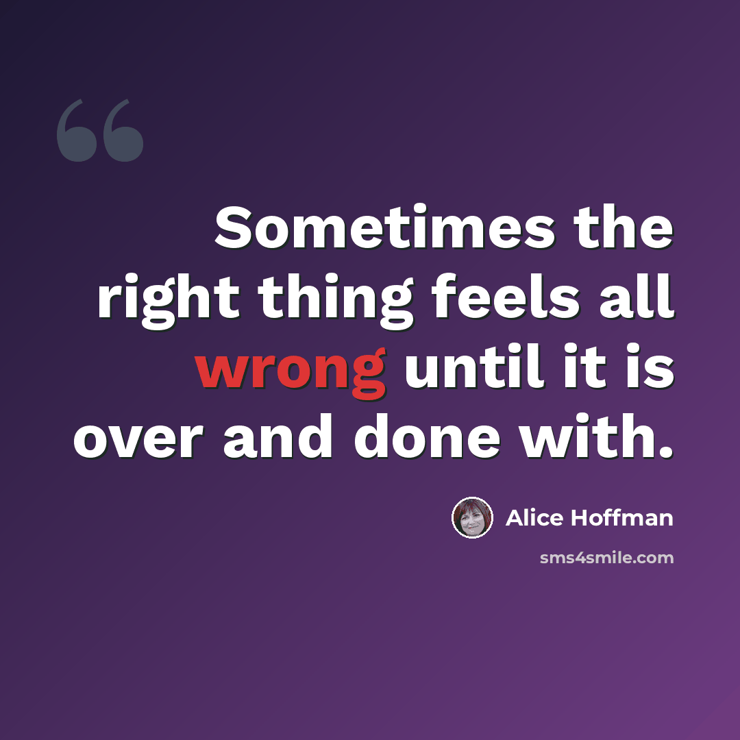 “Sometimes the right thing feels all wrong until it is over and done with.” quote by Alice Hoffman