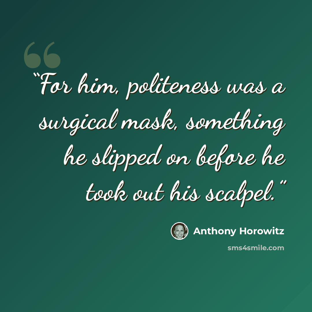 “For him, politeness was a surgical mask, something he slipped on before he took out his scalpel.” quote by Anthony Horowitz