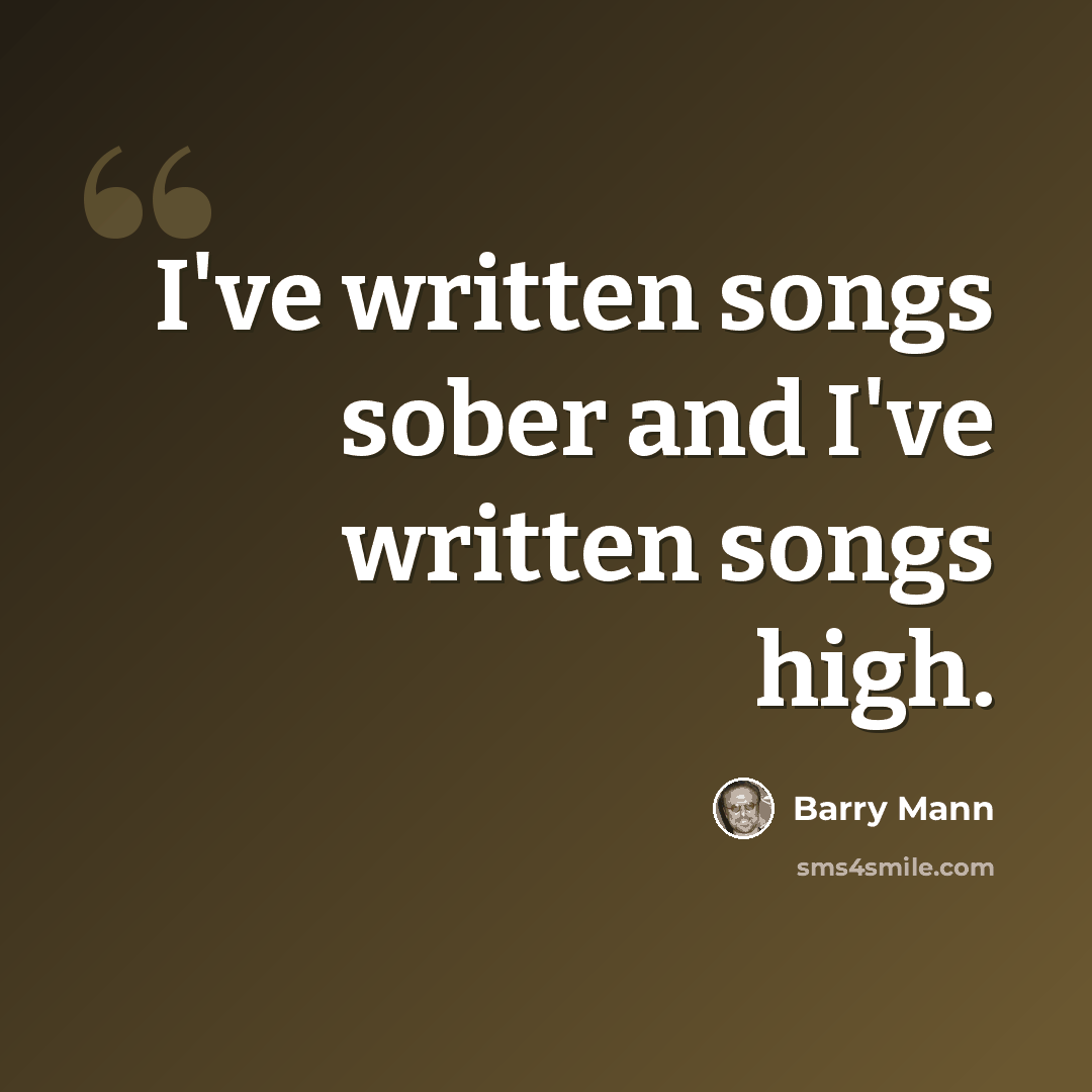 “I've written songs sober and I've written songs high.” quote by Barry Mann