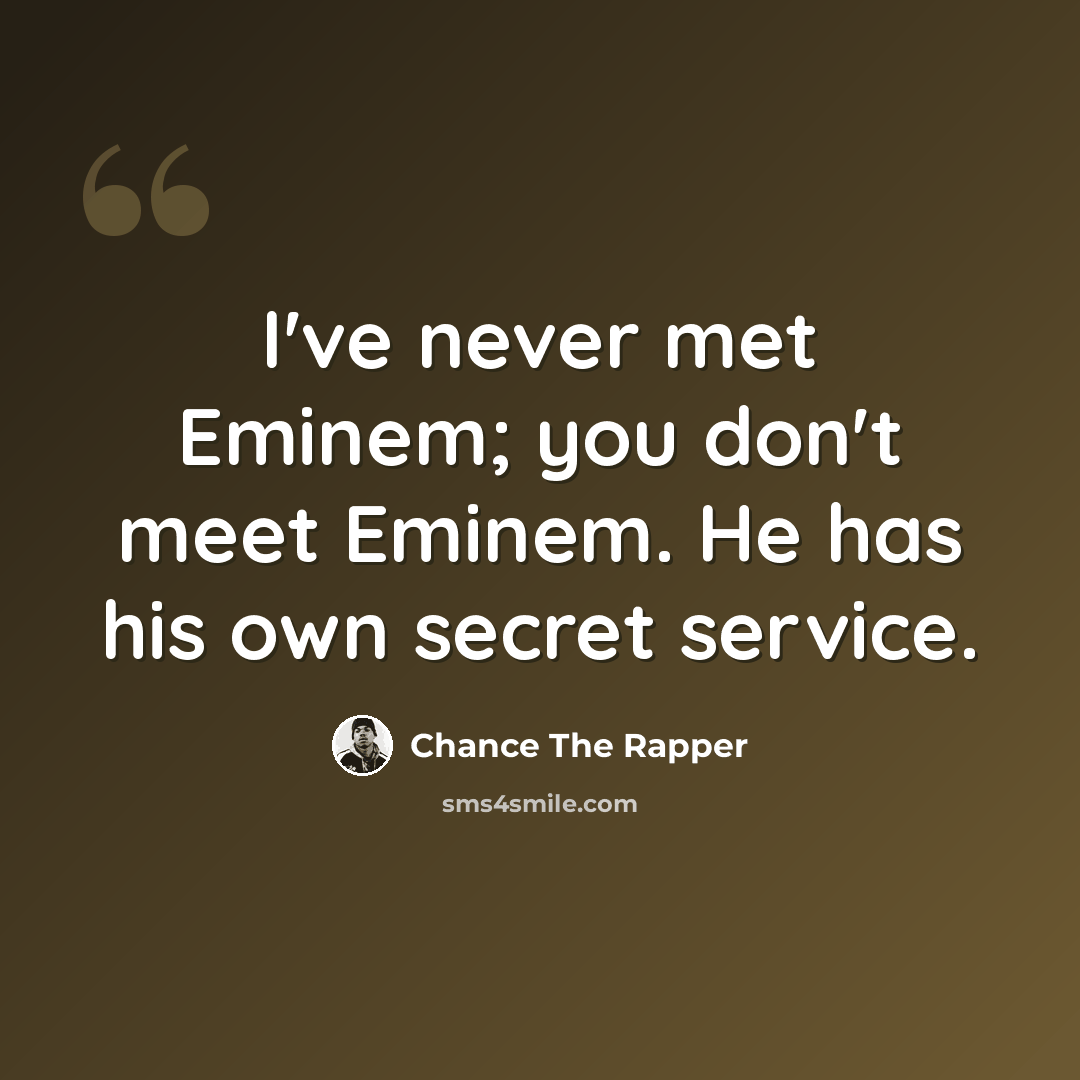 “I've never met Eminem; you don't meet Eminem. He has his own secret service.” quote by Chance the Rapper