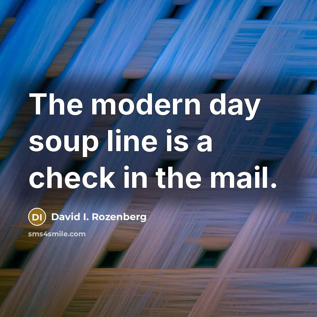 “The modern day soup line is a check in the mail.” quote by David I. Rozenberg