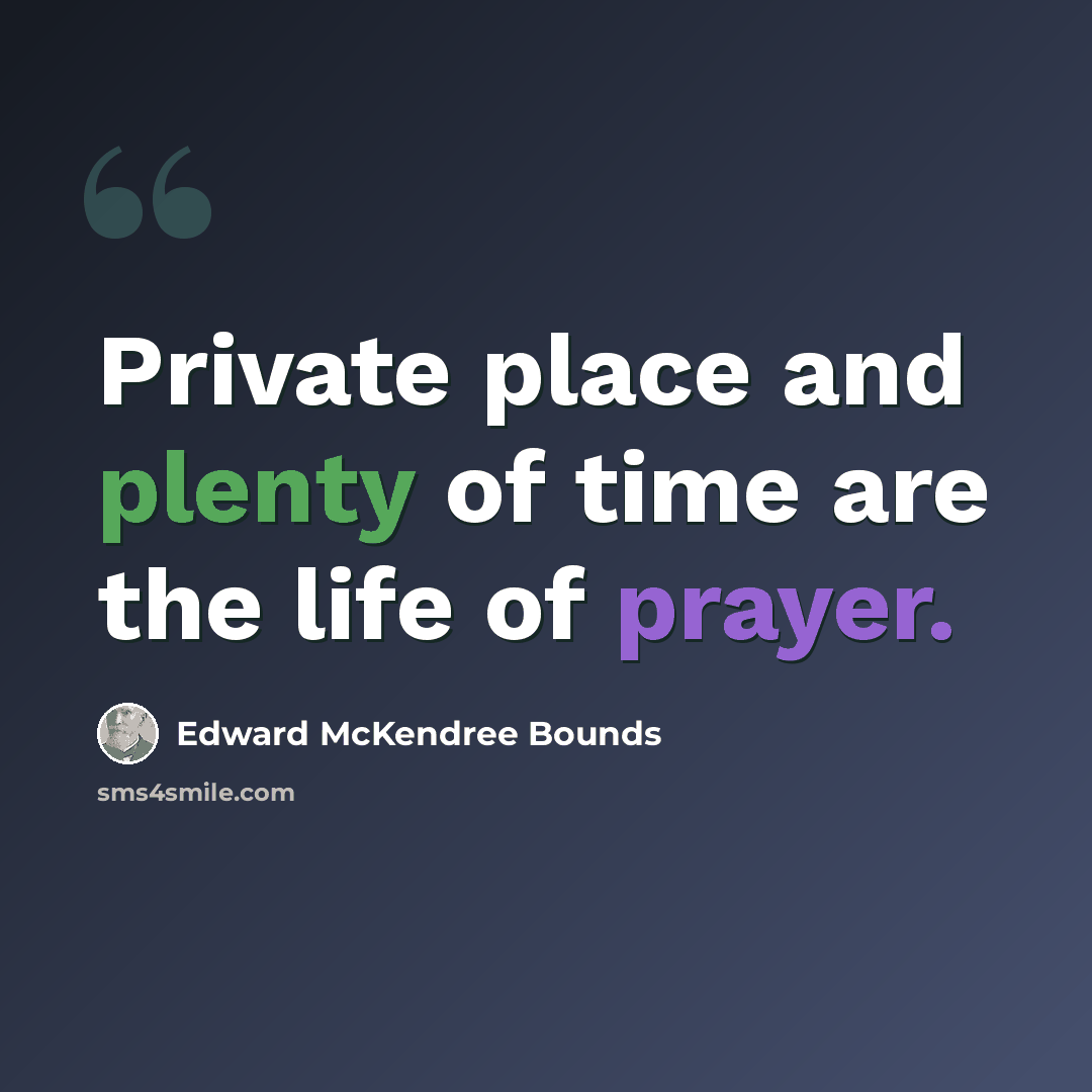 “Private place and plenty of time are the life of prayer.” quote by Edward McKendree Bounds