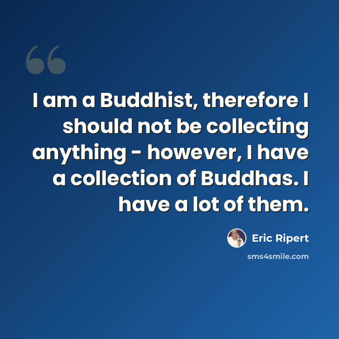 “I am a Buddhist, therefore I should not be collecting anything - however, I have a collection of Buddhas. I have a lot of them.” quote by Eric Ripert