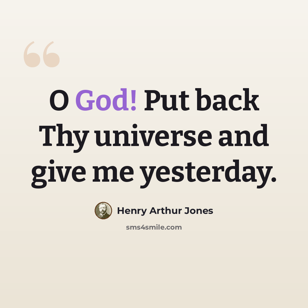 “O God! Put back Thy universe and give me yesterday.” quote by Henry Arthur Jones