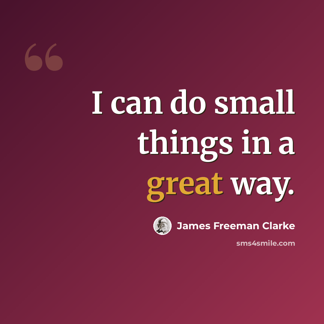 “I can do small things in a great way.” quote by James Freeman Clarke