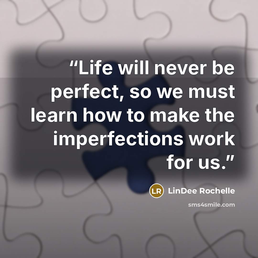 “Life will never be perfect, so we must learn how to make the imperfections work for us.” quote by LinDee Rochelle