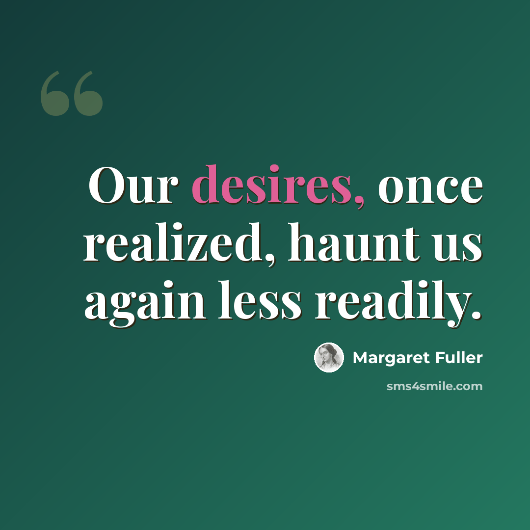 “Our desires, once realized, haunt us again less readily.” quote by Margaret Fuller