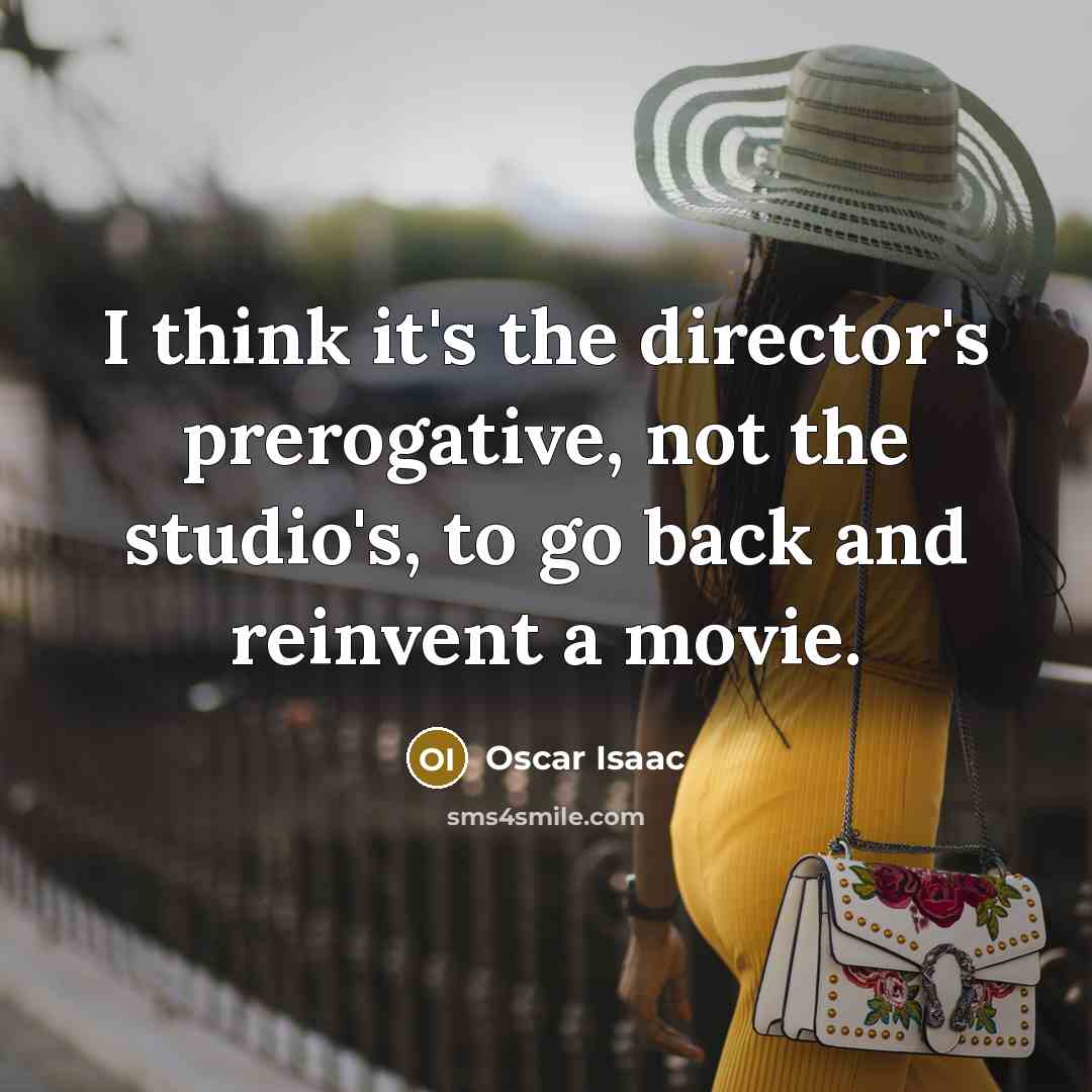 “I think it's the director's prerogative, not the studio's, to go back and reinvent a movie.” quote by Oscar Isaac