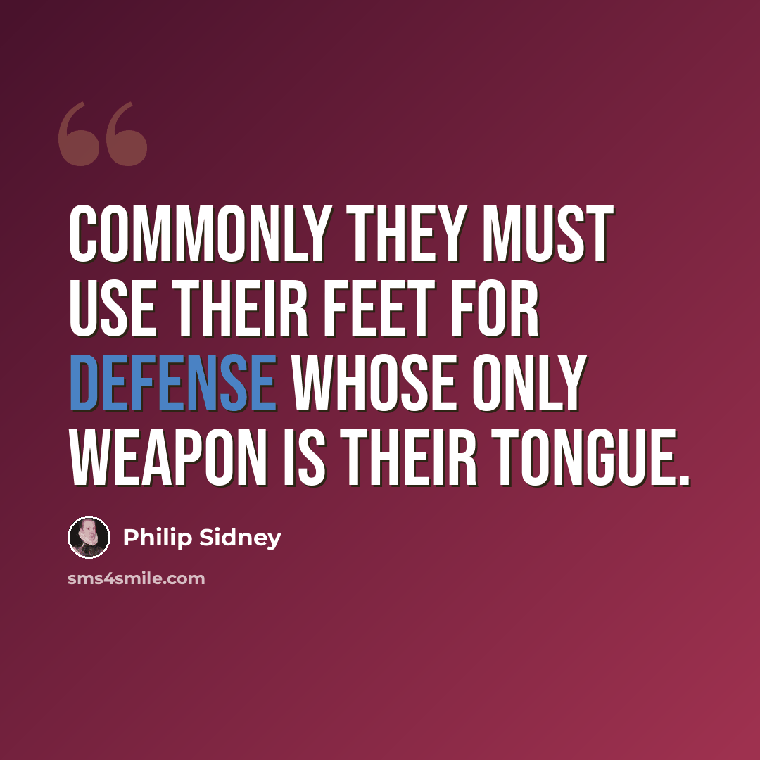 “Commonly they must use their feet for defense whose only weapon is their tongue.” quote by Philip Sidney
