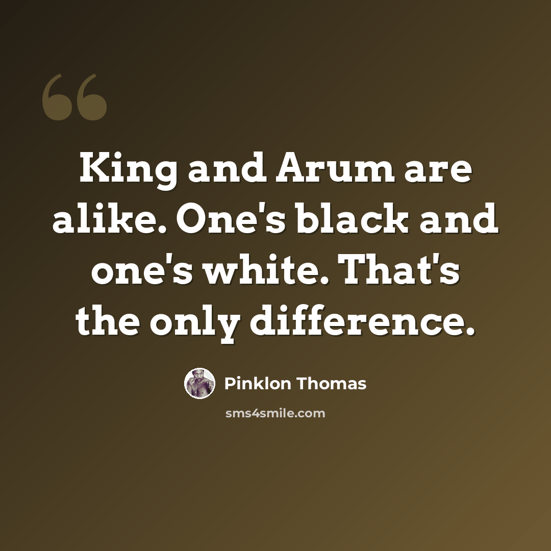 “King and Arum are alike. One's black and one's white. That's the only difference.” quote by Pinklon Thomas