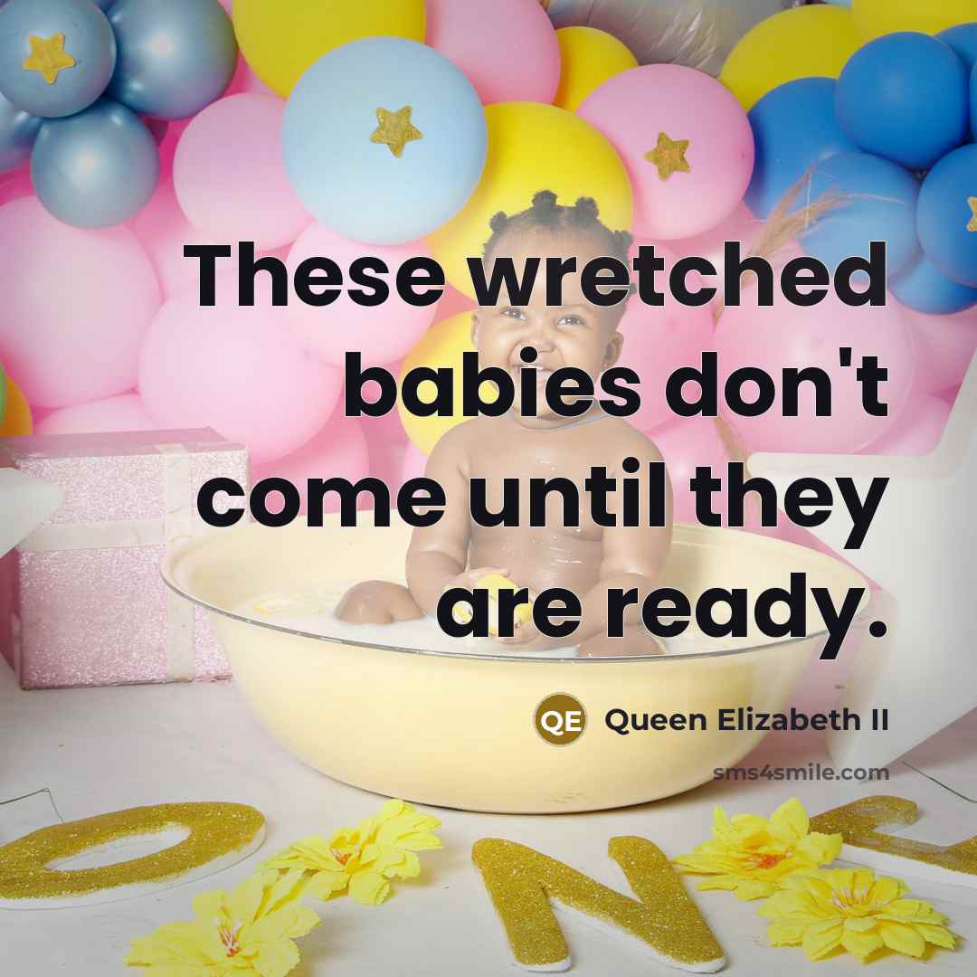 “These wretched babies don't come until they are ready.” quote by Queen Elizabeth II