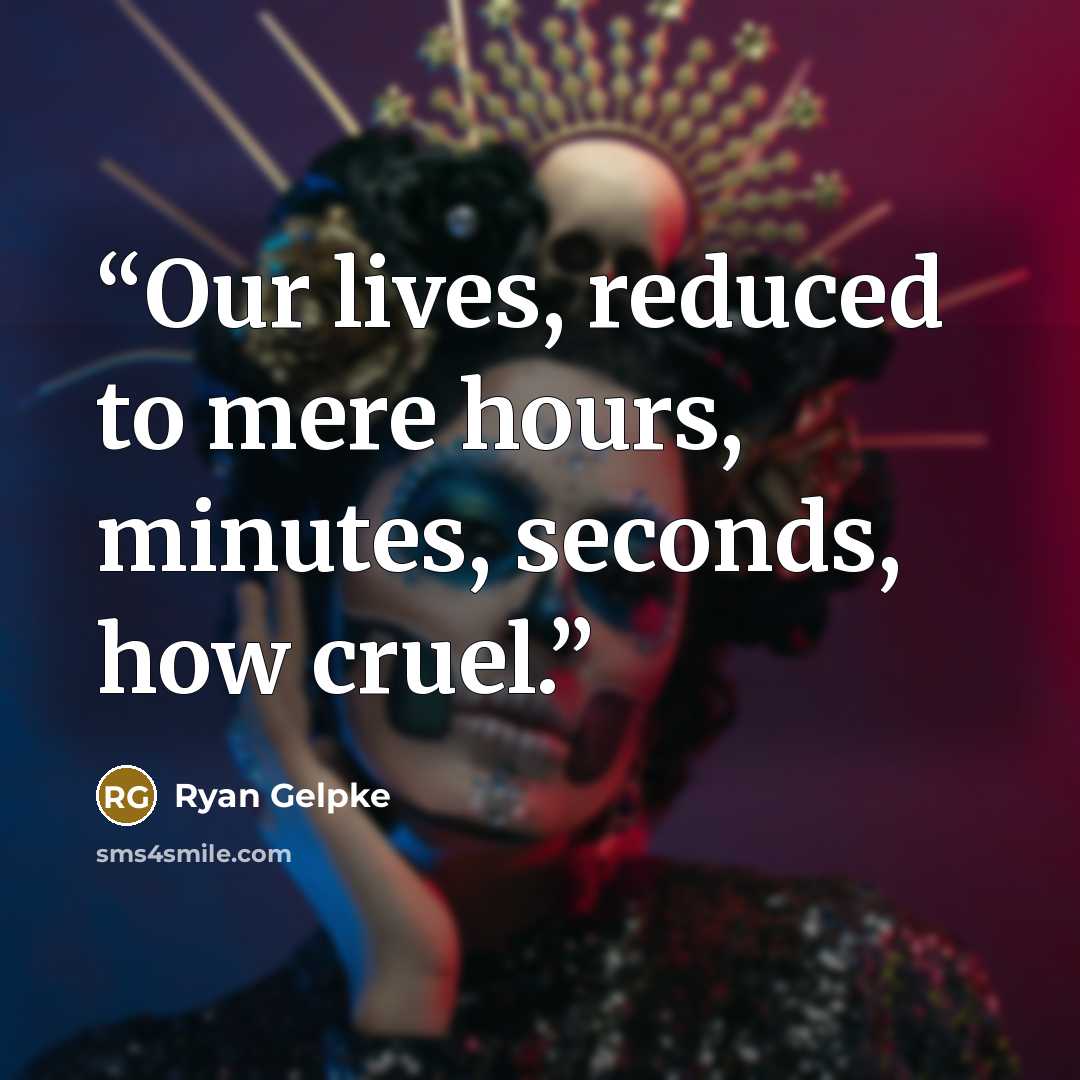 “Our lives, reduced to mere hours, minutes, seconds, how cruel.” quote by Ryan Gelpke