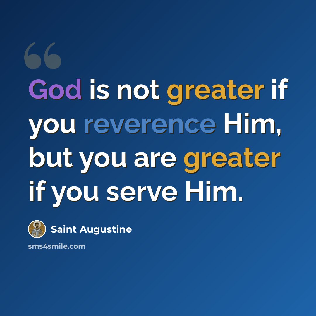 “God is not greater if you reverence Him, but you are greater if you serve Him.” quote by Saint Augustine