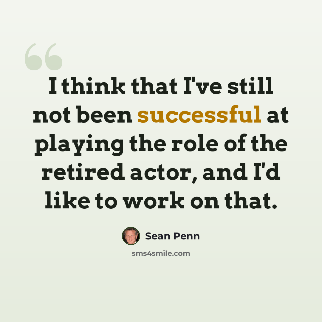 “I think that I've still not been successful at playing the role of the retired actor, and I'd like to work on that.” quote by Sean Penn