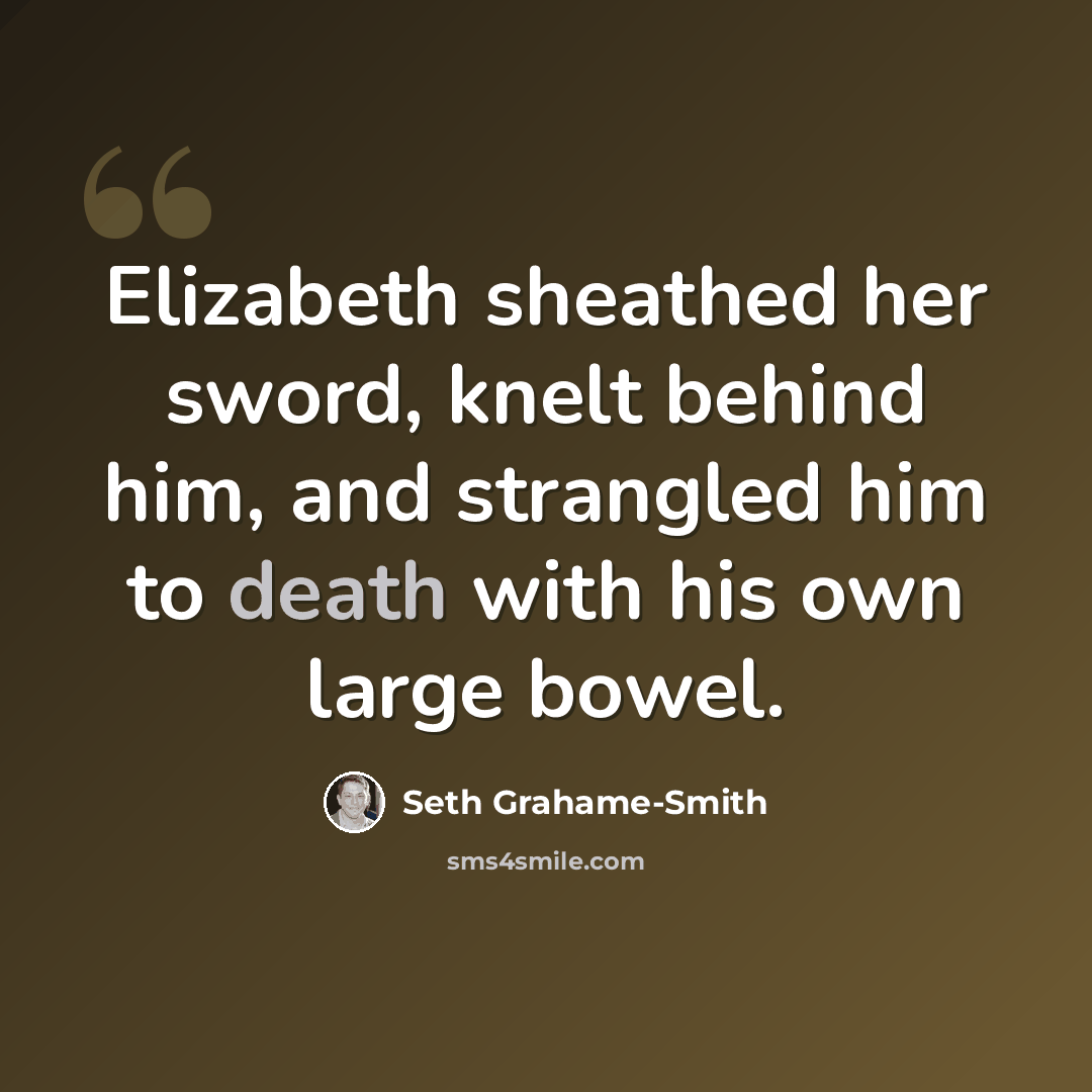 “Elizabeth sheathed her sword, knelt behind him, and strangled him to death with his own large bowel.” quote by Seth Grahame-Smith