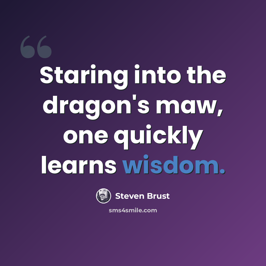 “Staring into the dragon's maw, one quickly learns wisdom.” quote by Steven Brust