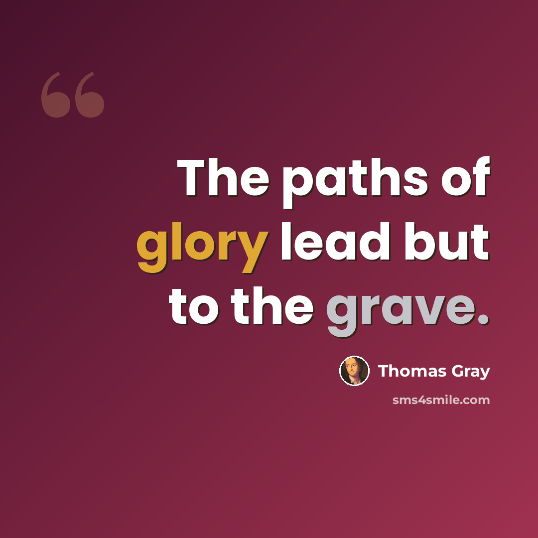 “The paths of glory lead but to the grave.” quote by Thomas Gray