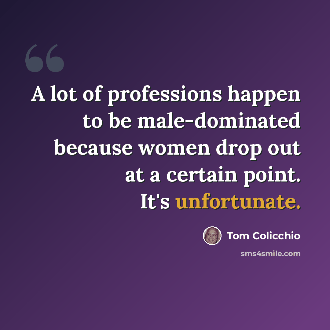 “A lot of professions happen to be male-dominated because women drop out at a certain point. It's unfortunate.” quote by Tom Colicchio