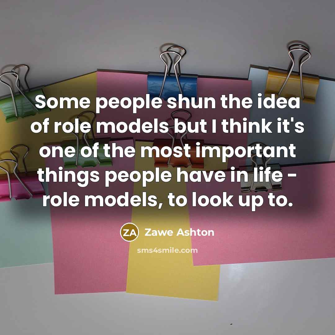 “Some people shun the idea of role models but I think it's one of the most important things people have in life - role models, to look up to.” quote by Zawe Ashton