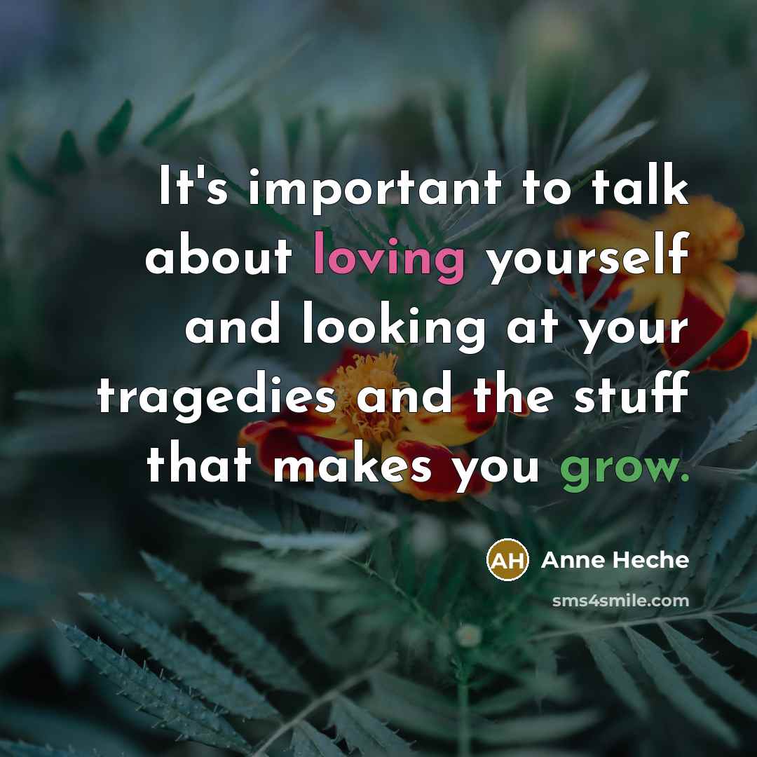“It's important to talk about loving yourself and looking at your tragedies and the stuff that makes you grow.” quote by Anne Heche