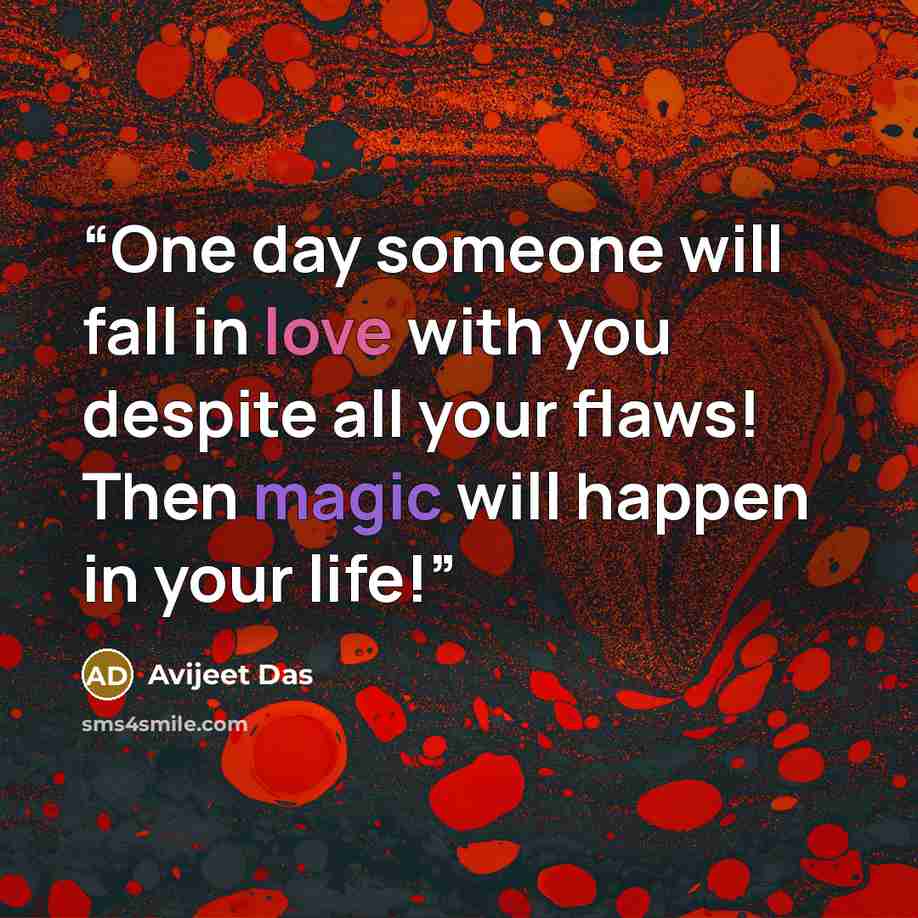 “One day someone will fall in love with you despite all your flaws! Then magic will happen in your life!” quote by Avijeet Das
