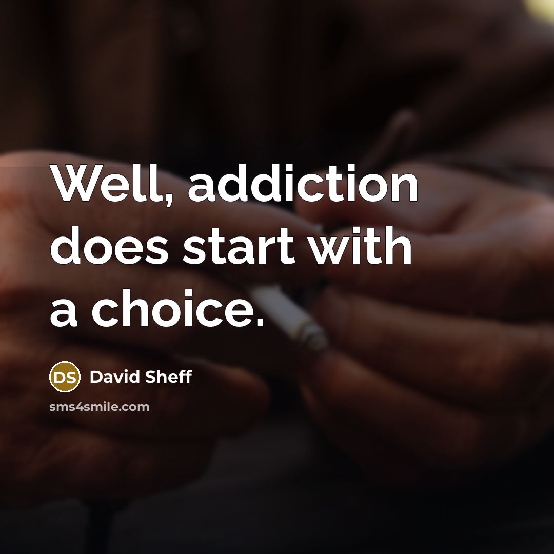 “Well, addiction does start with a choice.” quote by David Sheff