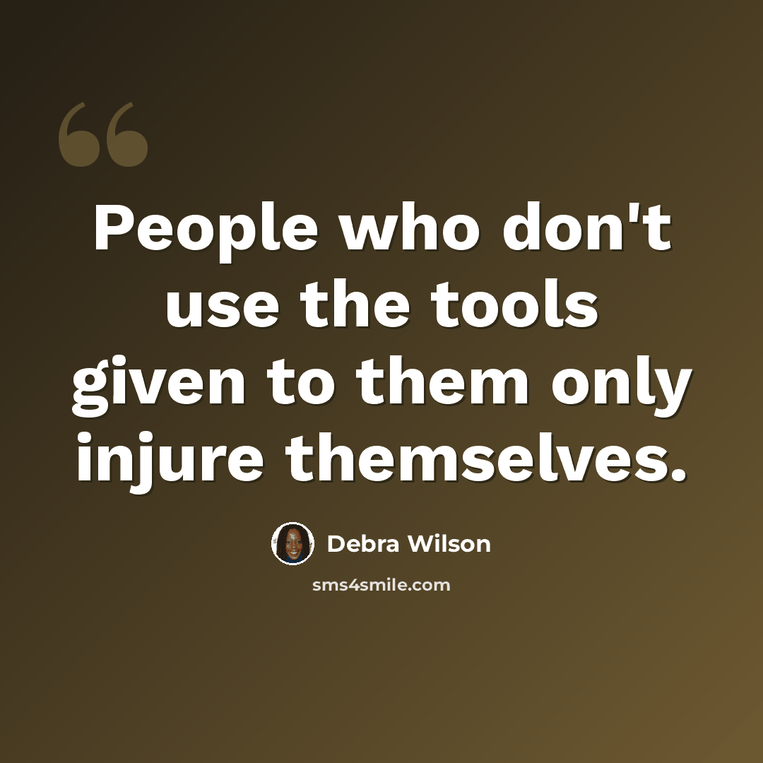 “People who don't use the tools given to them only injure themselves.” quote by Debra Wilson