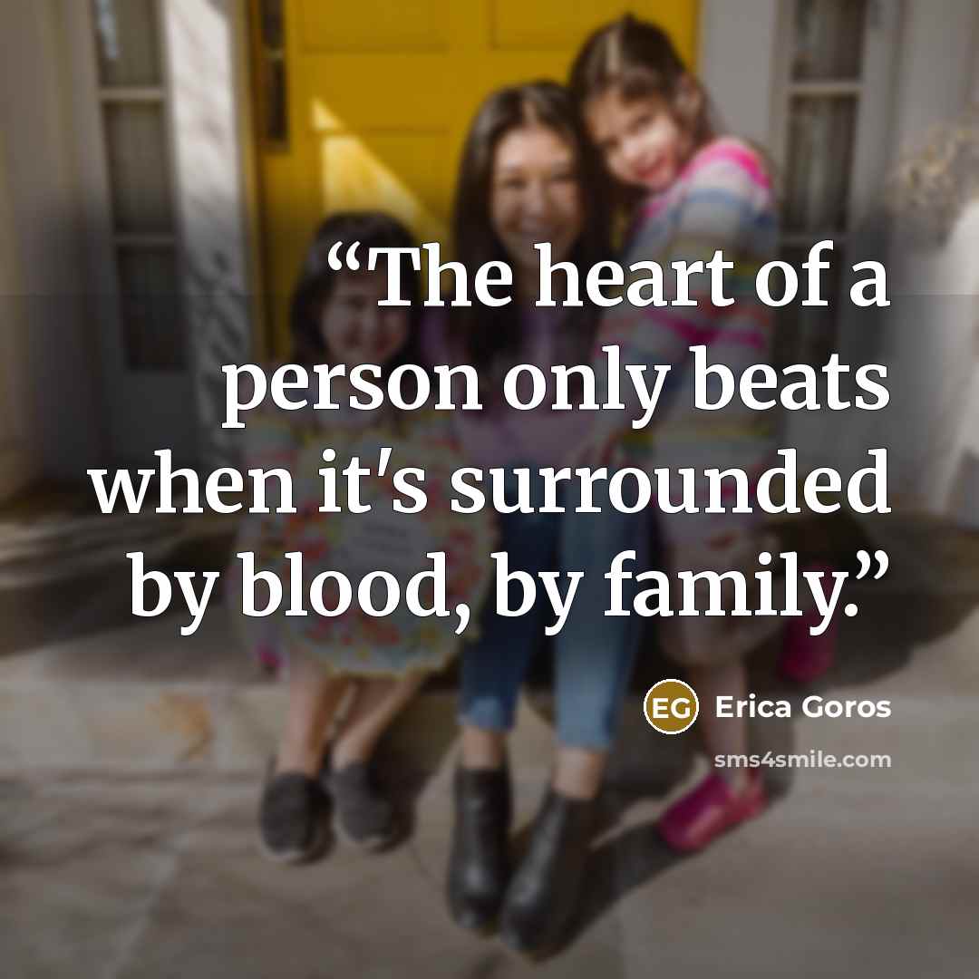 “The heart of a person only beats when it's surrounded by blood, by family.” quote by Erica Goros