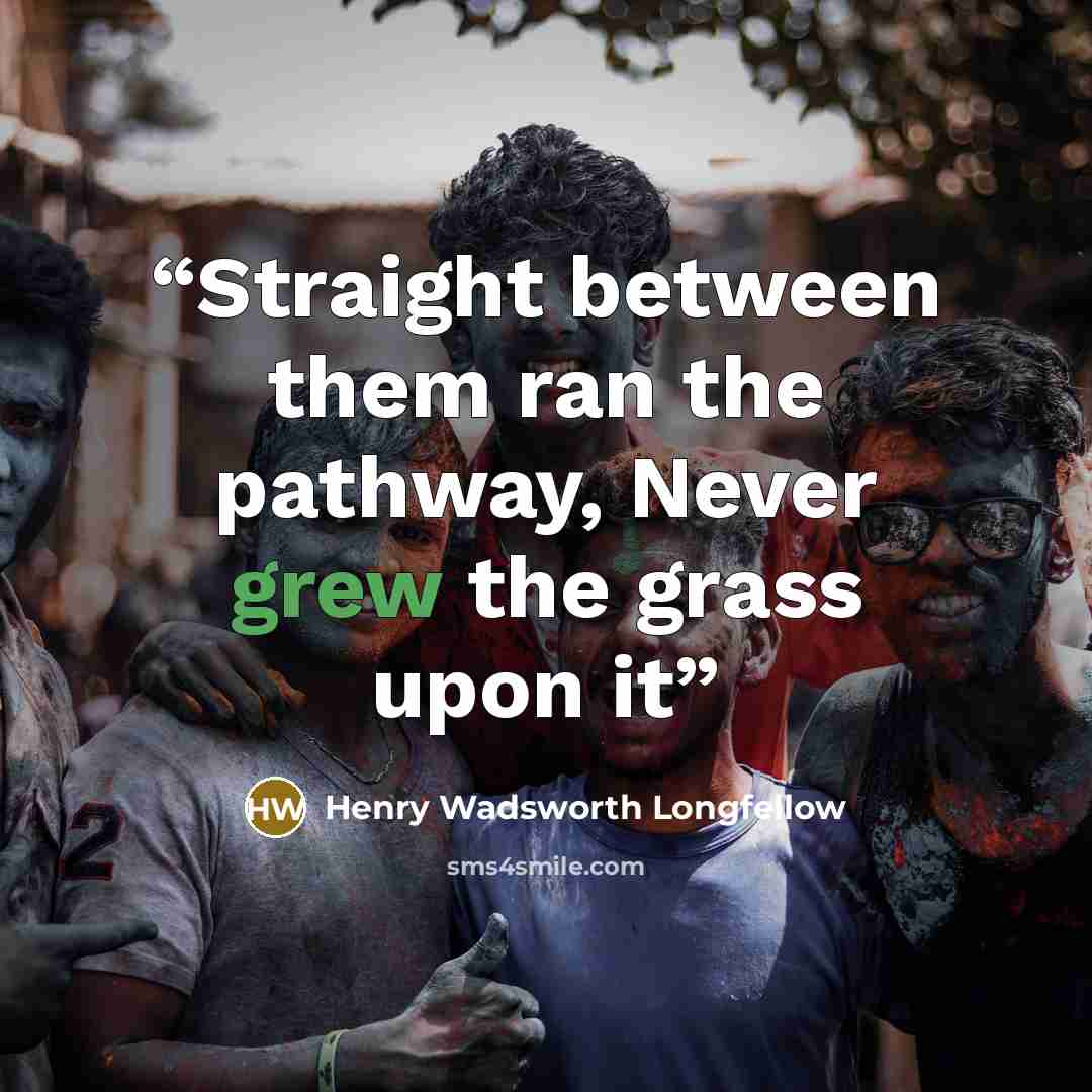 “Straight between them ran the pathway, Never grew the grass upon it” quote by Henry Wadsworth Longfellow