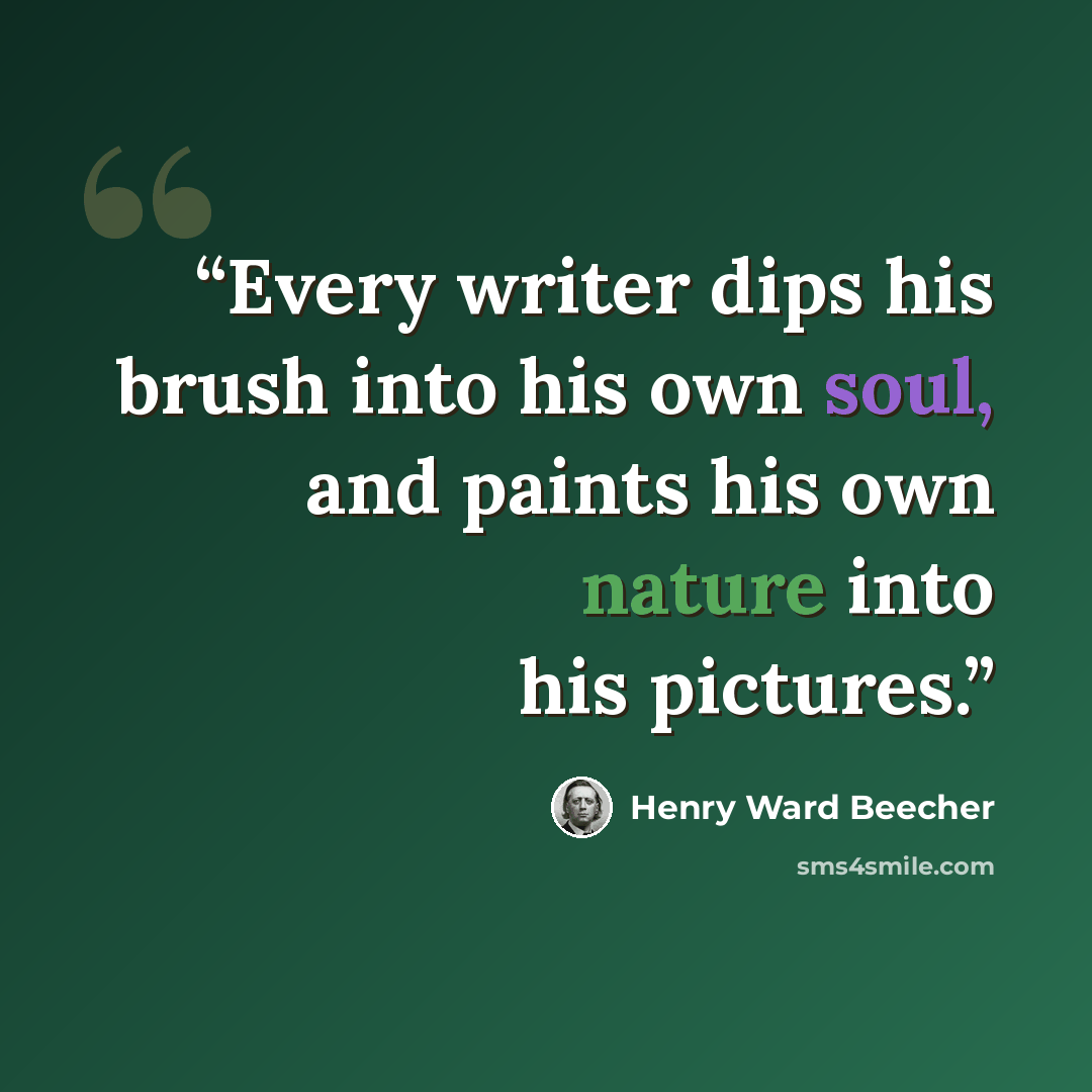 “Every writer dips his brush into his own soul, and paints his own nature into his pictures.” quote by Henry Ward Beecher