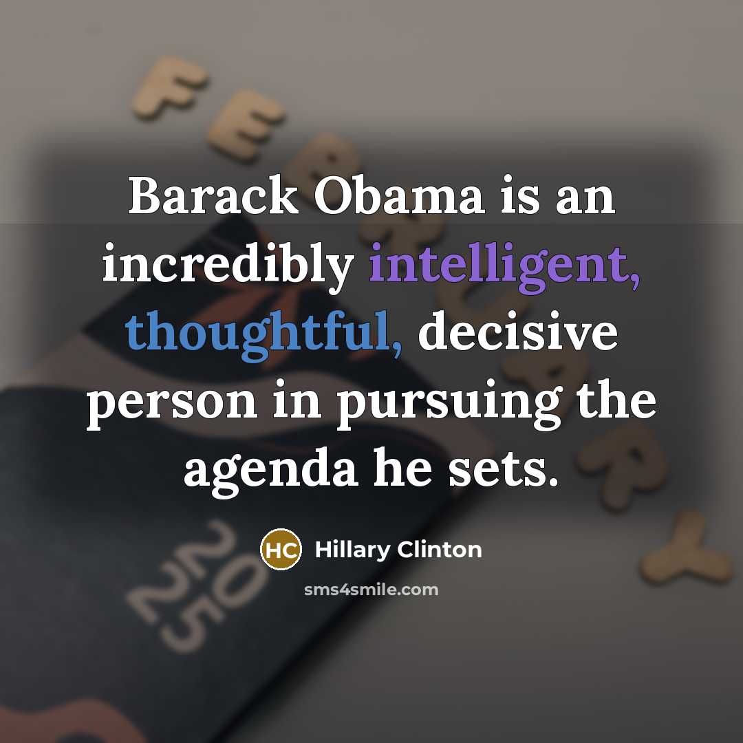 “Barack Obama is an incredibly intelligent, thoughtful, decisive person in pursuing the agenda he sets.” quote by Hillary Clinton