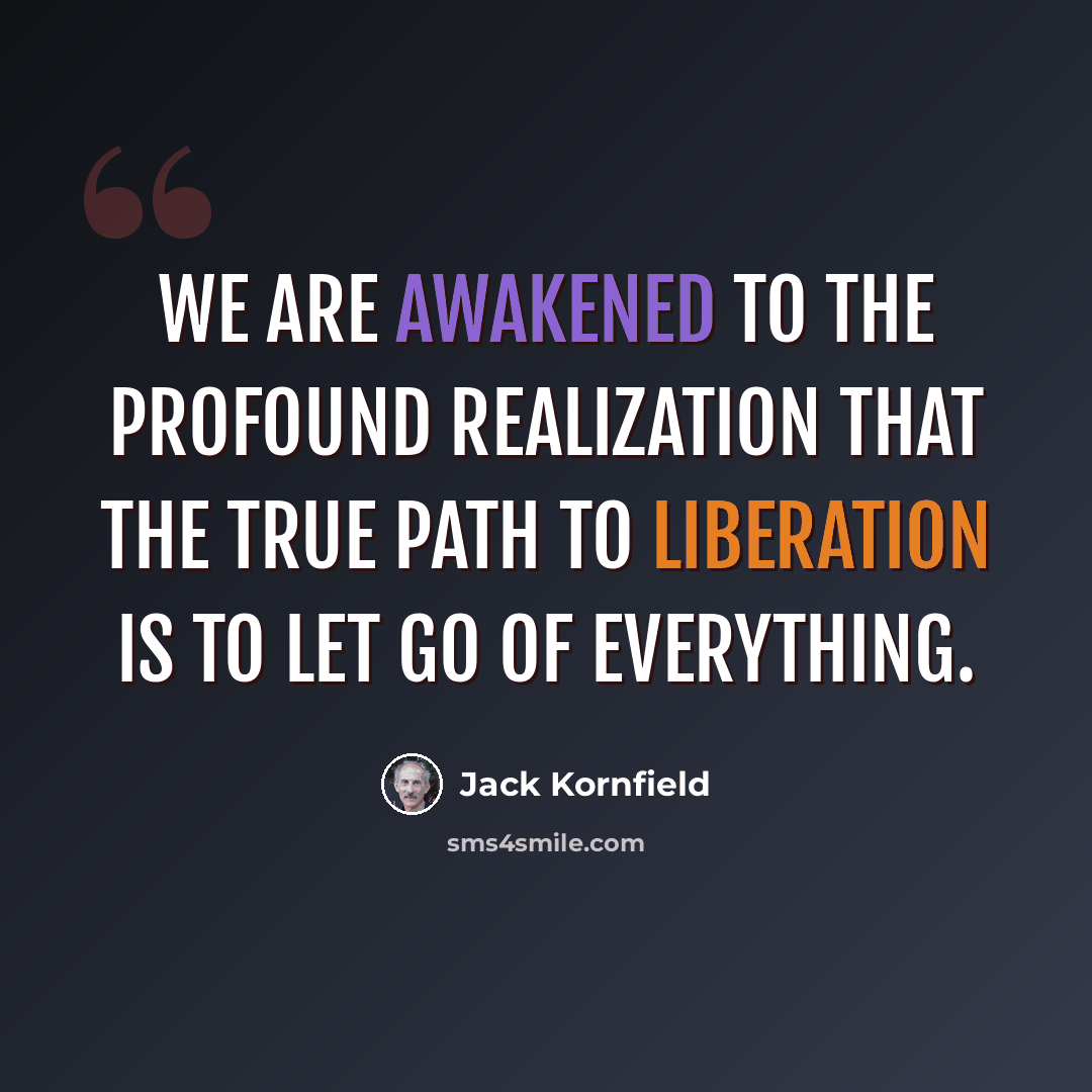 “We are awakened to the profound realization that the true path to liberation is to let go of everything.” quote by Jack Kornfield