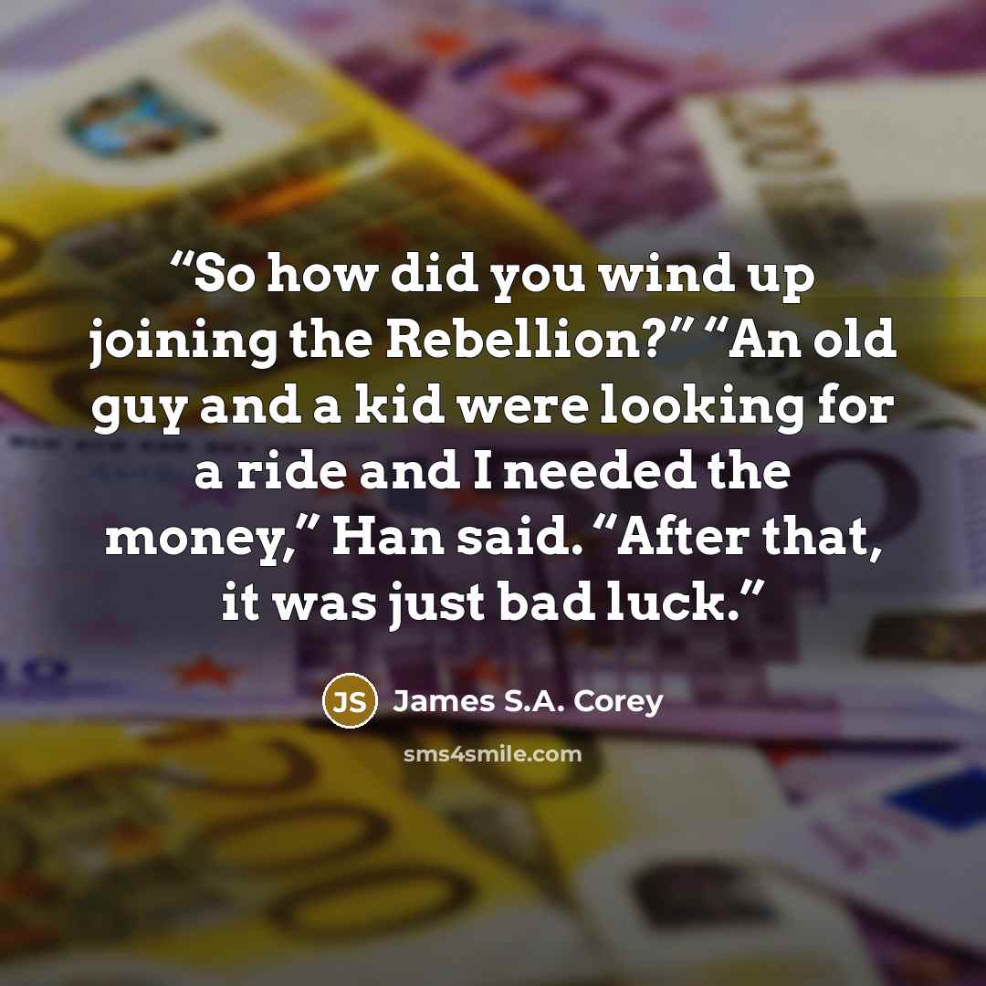 “So how did you wind up joining the Rebellion?” “An old guy and a kid were looking for a ride and I needed the money,” Han said. “After that, it was just bad luck.” quote by James S.A. Corey