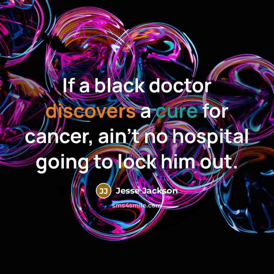 “If a black doctor discovers a cure for cancer, ain't no hospital going to lock him out.” quote by Jesse Jackson