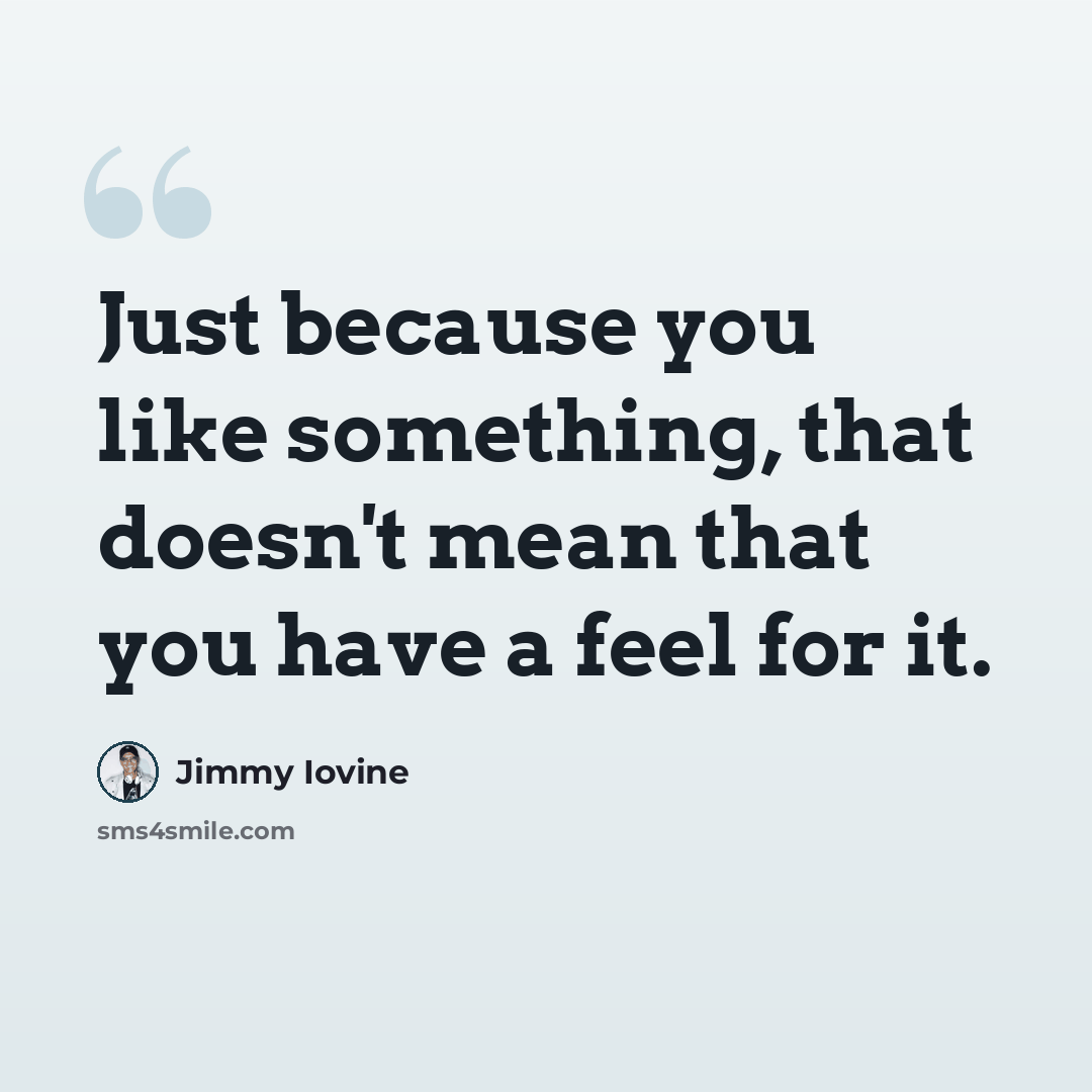 “Just because you like something, that doesn't mean that you have a feel for it.” quote by Jimmy Iovine
