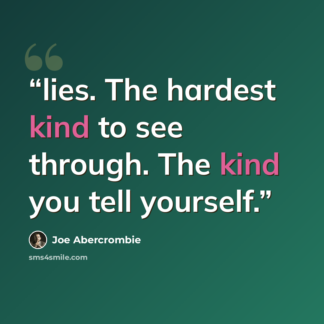 “lies. The hardest kind to see through. The kind you tell yourself.” quote by Joe Abercrombie