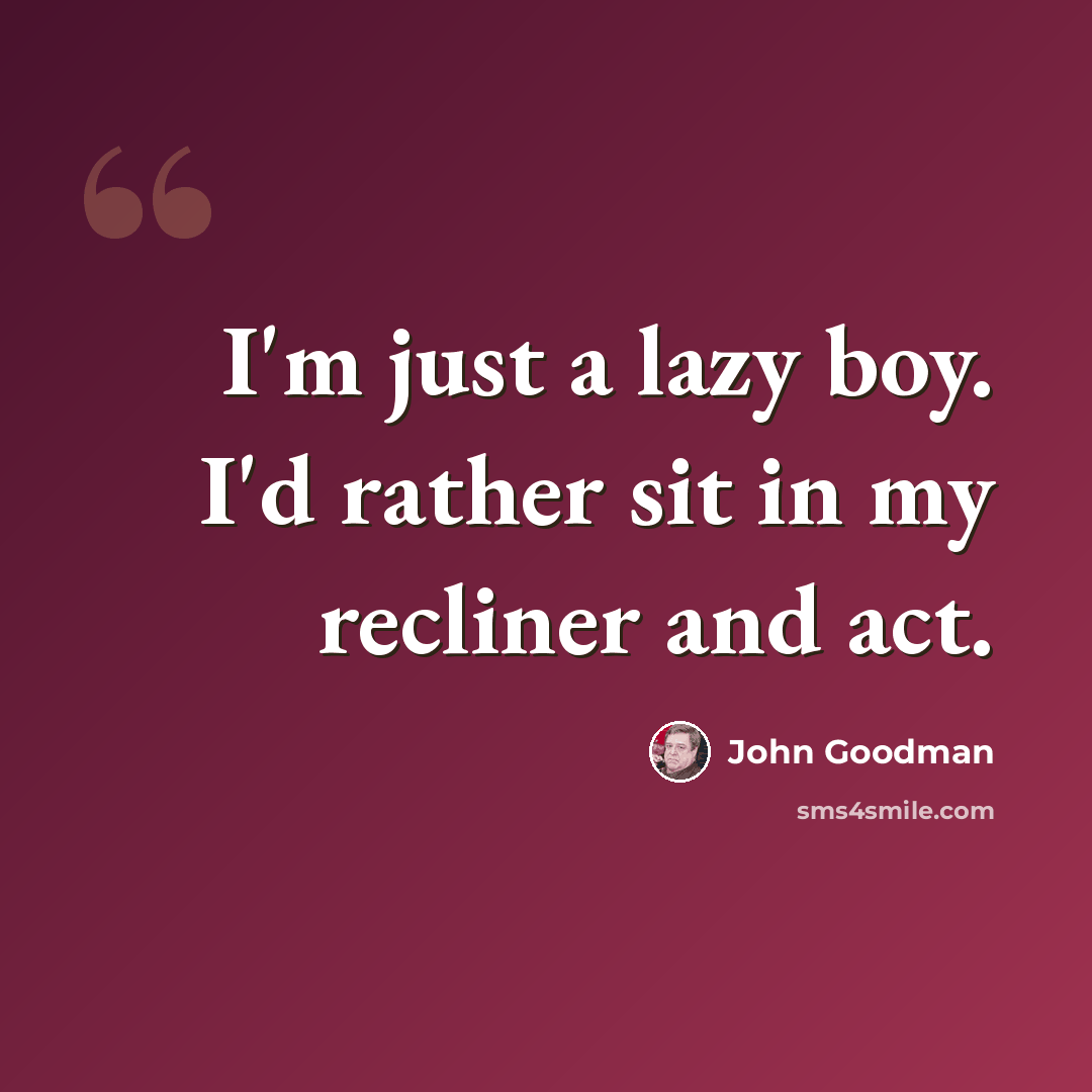 “I'm just a lazy boy. I'd rather sit in my recliner and act.” quote by John Goodman