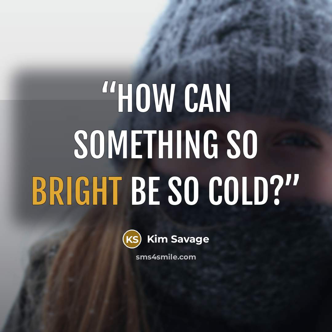“How can something so bright be so cold?” quote by Kim Savage