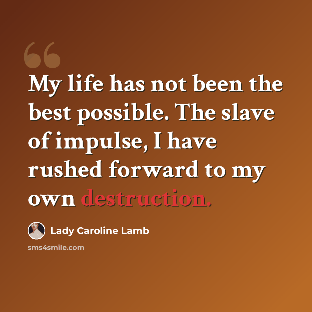 “My life has not been the best possible. The slave of impulse, I have rushed forward to my own destruction.” quote by Lady Caroline Lamb