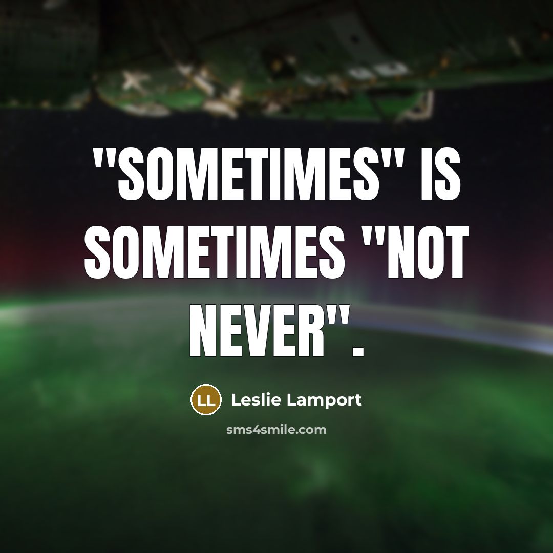 “"Sometimes" is sometimes "not never".” quote by Leslie Lamport