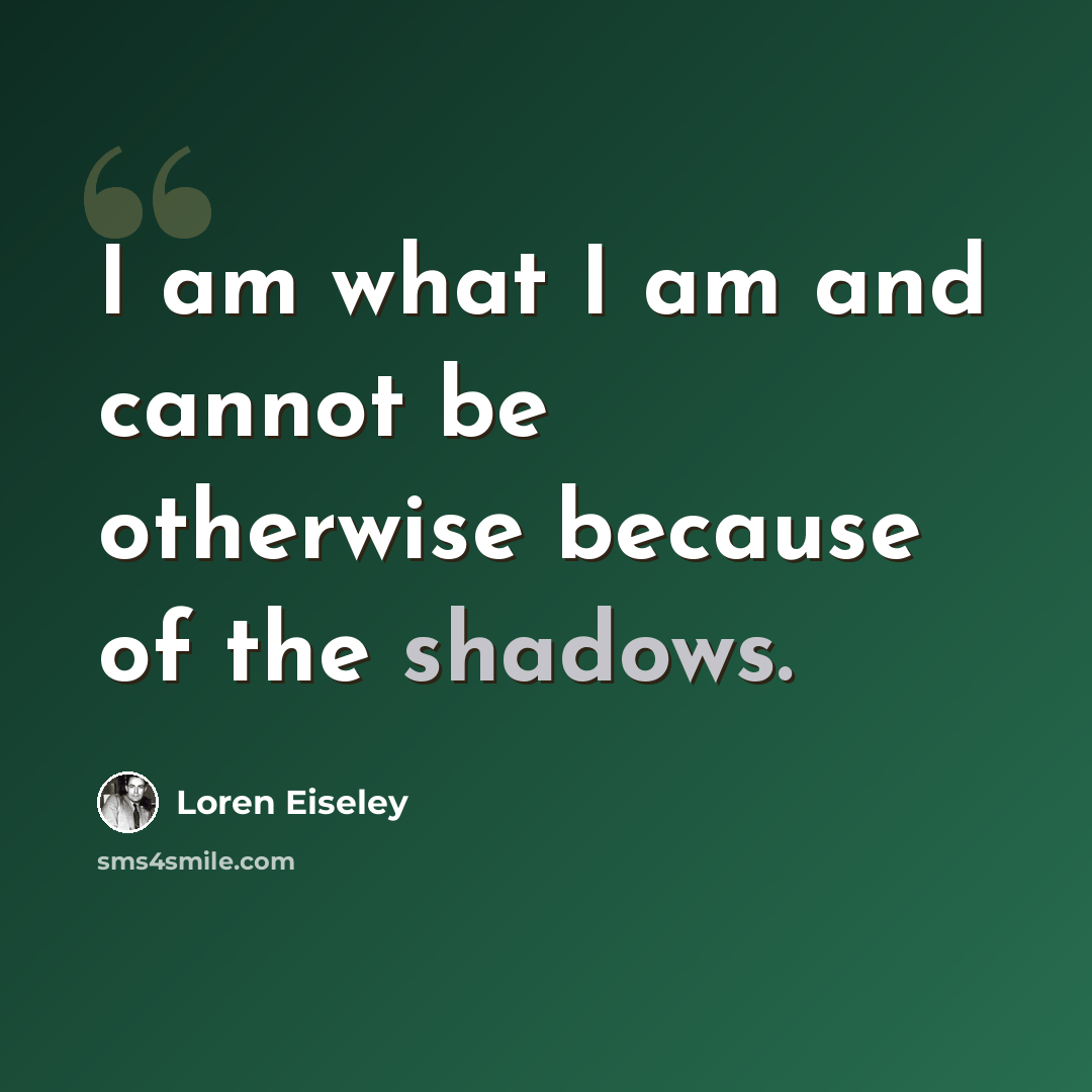 “I am what I am and cannot be otherwise because of the shadows.” quote by Loren Eiseley