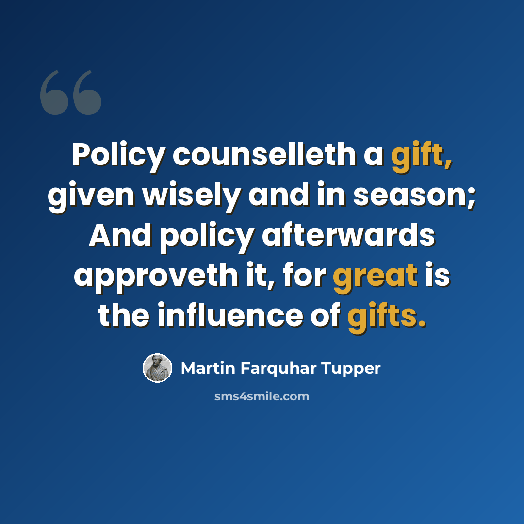 “Policy counselleth a gift, given wisely and in season; And policy afterwards approveth it, for great is the influence of gifts.” quote by Martin Farquhar Tupper