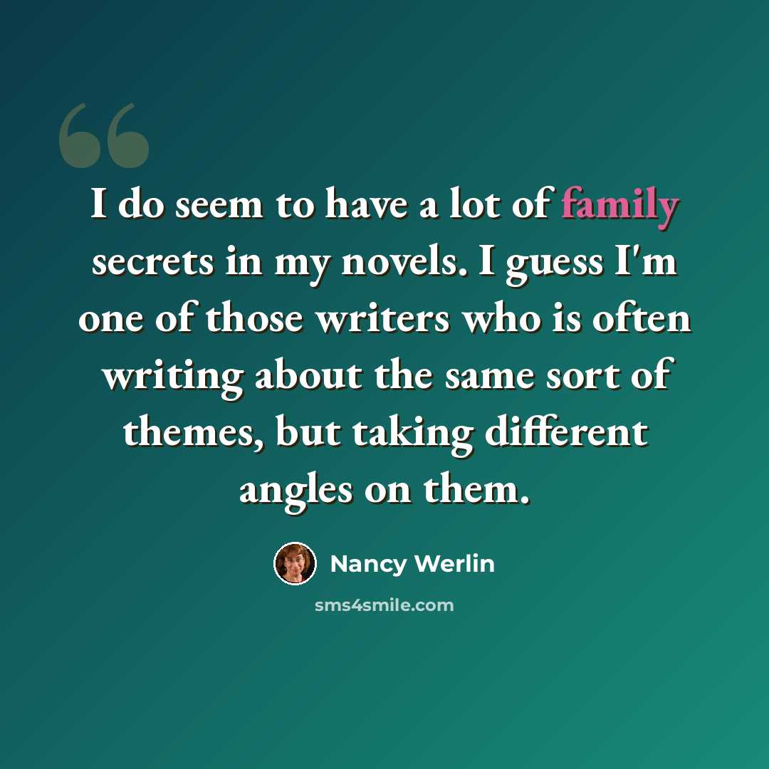 “I do seem to have a lot of family secrets in my novels. I guess I'm one of those writers who is often writing about the same sort of themes, but taking different angles on them.” quote by Nancy Werlin
