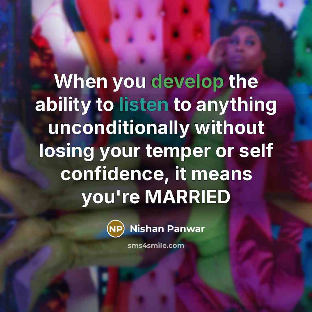 “When you develop the ability to listen to anything unconditionally without losing your temper or self confidence, it means you're MARRIED” quote by Nishan Panwar