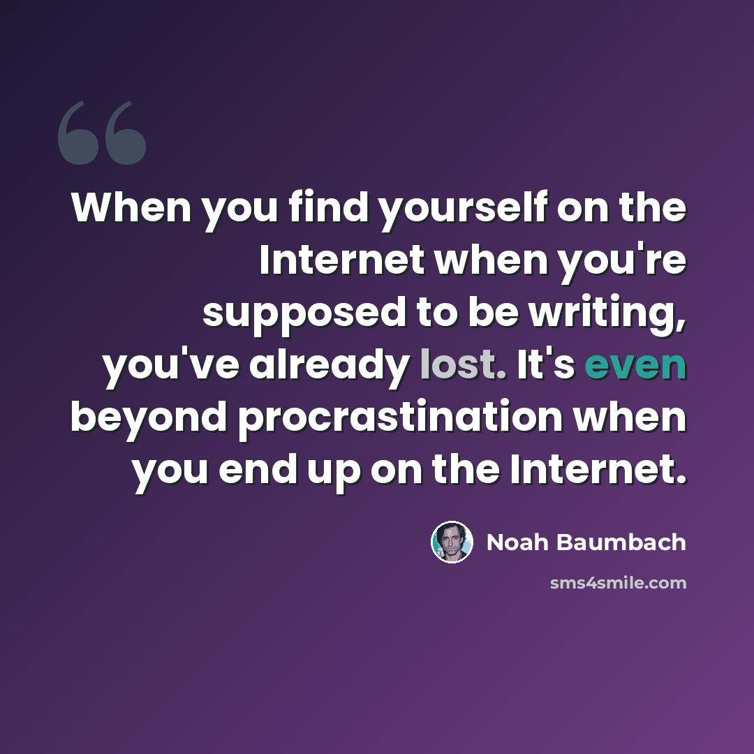 “When you find yourself on the Internet when you're supposed to be writing, you've already lost. It's even beyond procrastination when you end up on the Internet.” quote by Noah Baumbach