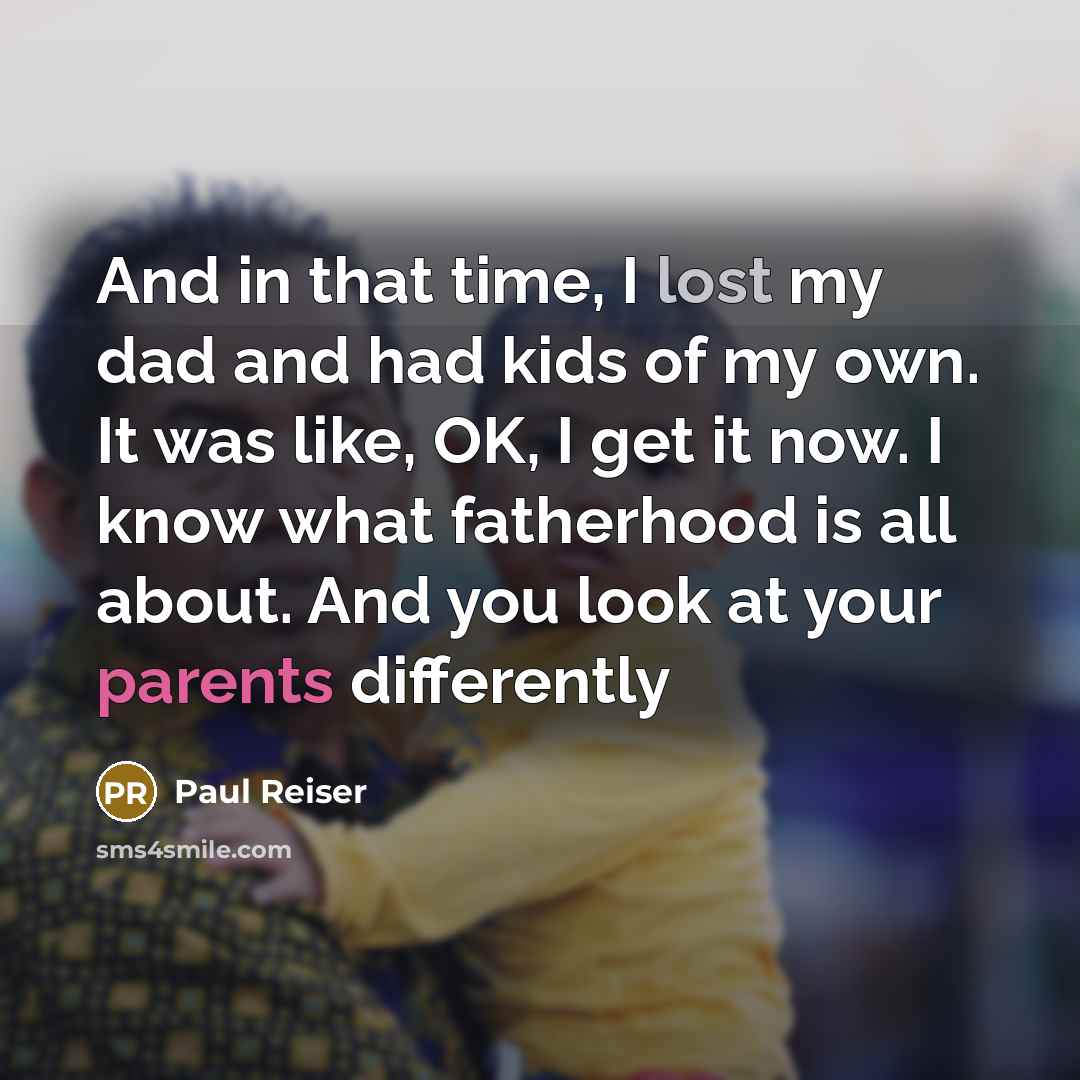 “And in that time, I lost my dad and had kids of my own. It was like, OK, I get it now. I know what fatherhood is all about. And you look at your parents differently” quote by Paul Reiser