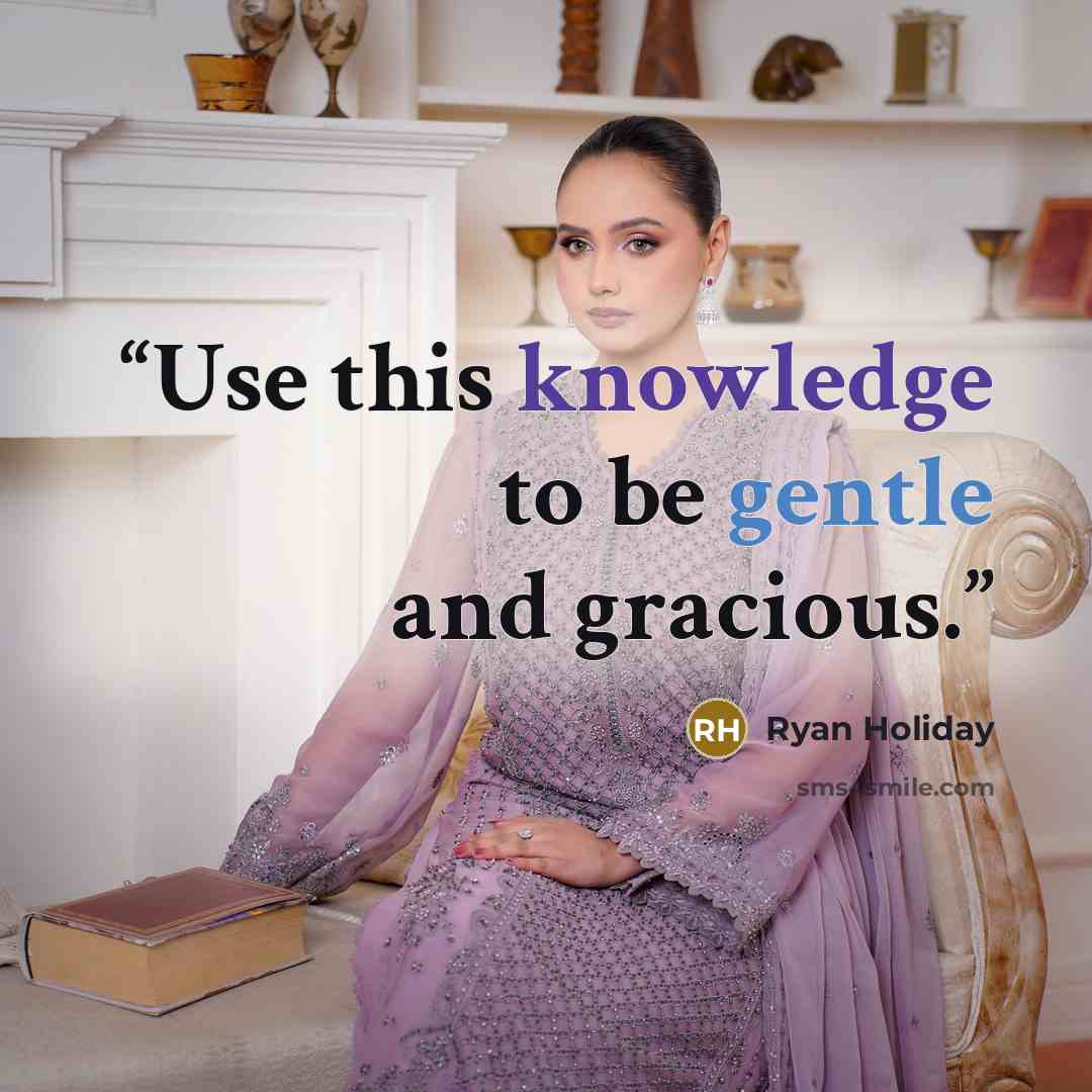 “Use this knowledge to be gentle and gracious.” quote by Ryan Holiday