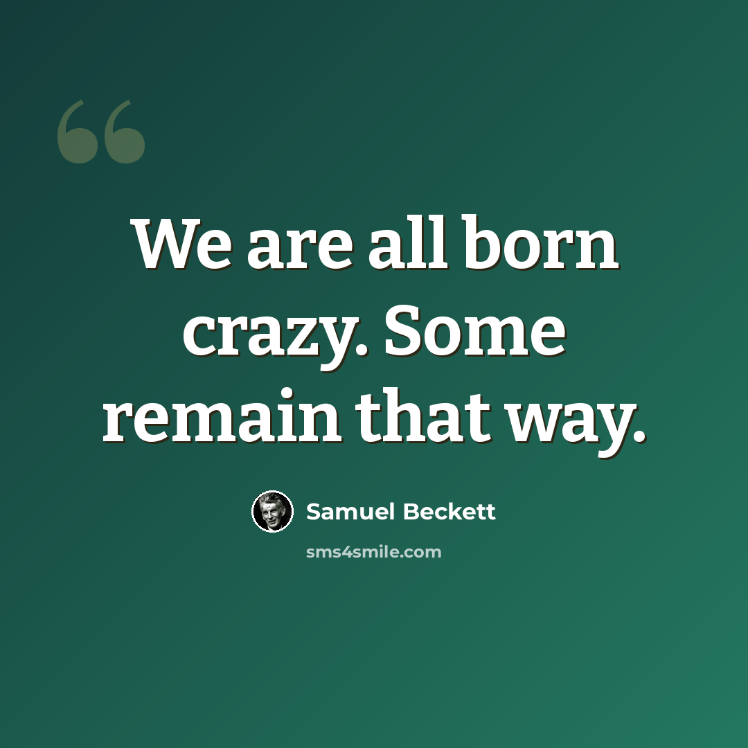 “We are all born crazy. Some remain that way.” quote by Samuel Beckett