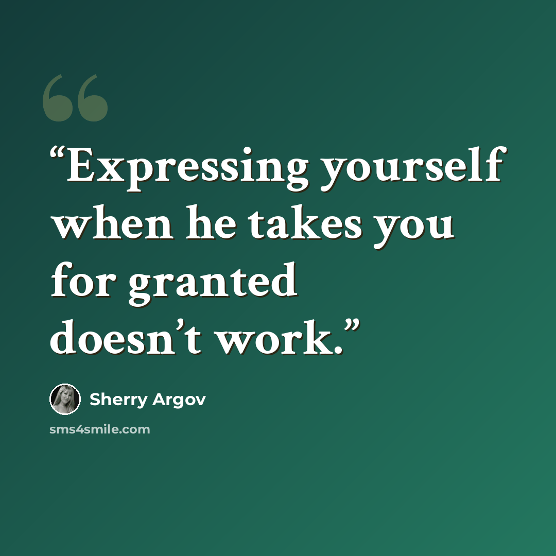 “Expressing yourself when he takes you for granted doesn’t work.” quote by Sherry Argov